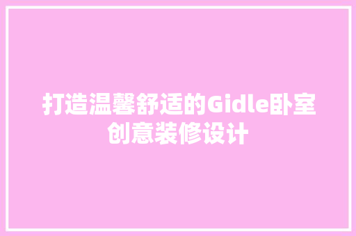 打造温馨舒适的Gidle卧室创意装修设计