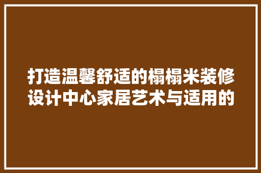 打造温馨舒适的榻榻米装修设计中心家居艺术与适用的完美融合