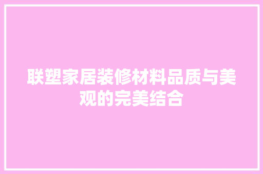 联塑家居装修材料品质与美观的完美结合