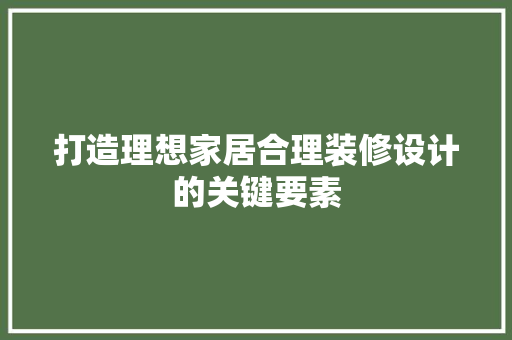 打造理想家居合理装修设计的关键要素