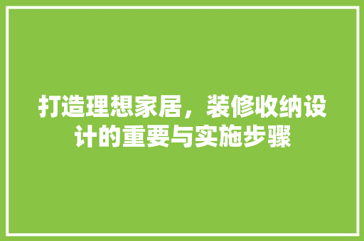 打造理想家居，装修收纳设计的重要与实施步骤