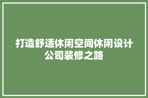 打造舒适休闲空间休闲设计公司装修之路