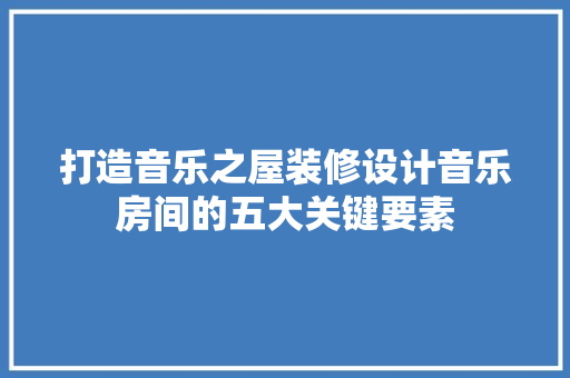 打造音乐之屋装修设计音乐房间的五大关键要素