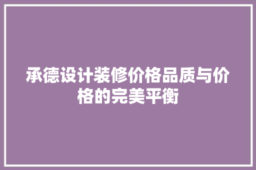承德设计装修价格品质与价格的完美平衡