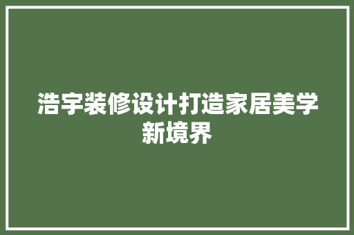 浩宇装修设计打造家居美学新境界