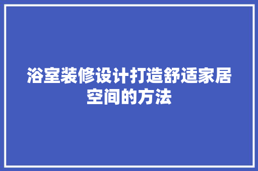 浴室装修设计打造舒适家居空间的方法