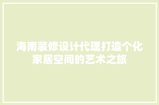 海南装修设计代理打造个化家居空间的艺术之旅