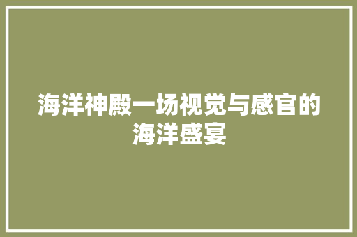 海洋神殿一场视觉与感官的海洋盛宴
