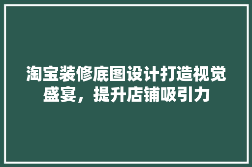 淘宝装修底图设计打造视觉盛宴，提升店铺吸引力