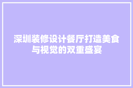 深圳装修设计餐厅打造美食与视觉的双重盛宴