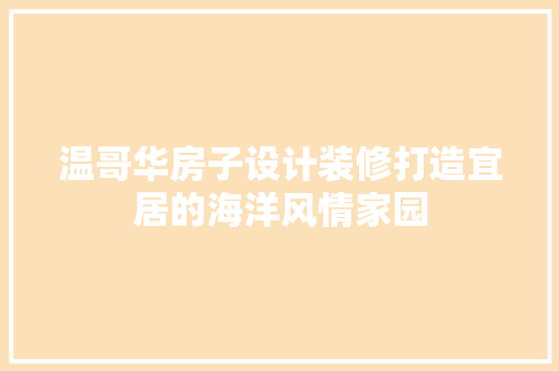 温哥华房子设计装修打造宜居的海洋风情家园