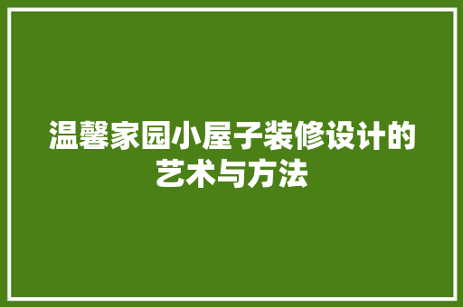 温馨家园小屋子装修设计的艺术与方法  第1张