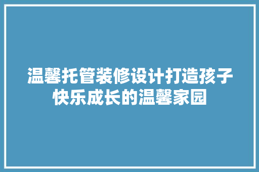 温馨托管装修设计打造孩子快乐成长的温馨家园