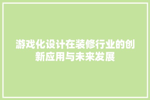 游戏化设计在装修行业的创新应用与未来发展