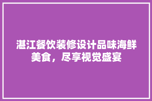 湛江餐饮装修设计品味海鲜美食，尽享视觉盛宴