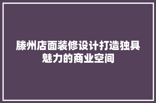 滕州店面装修设计打造独具魅力的商业空间