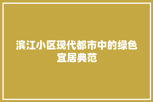 滨江小区现代都市中的绿色宜居典范