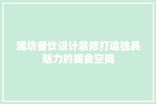 潍坊餐饮设计装修打造独具魅力的美食空间