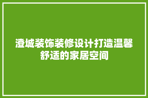 澄城装饰装修设计打造温馨舒适的家居空间