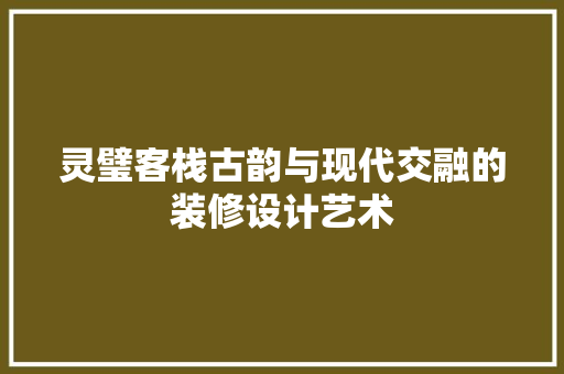 灵璧客栈古韵与现代交融的装修设计艺术