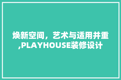 焕新空间，艺术与适用并重,PLAYHOUSE装修设计