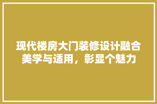 现代楼房大门装修设计融合美学与适用，彰显个魅力