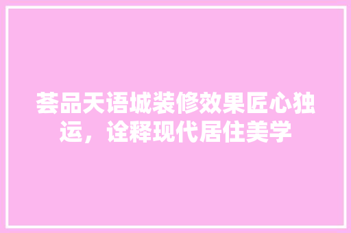 荟品天语城装修效果匠心独运，诠释现代居住美学