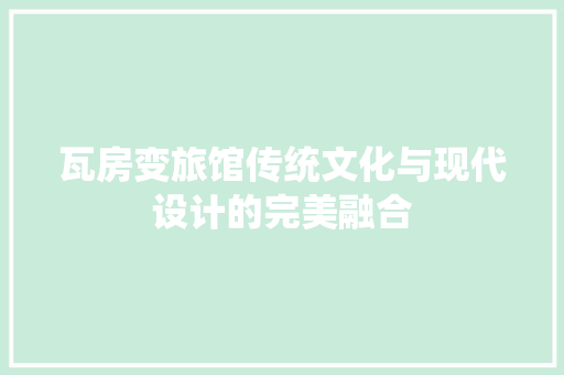 瓦房变旅馆传统文化与现代设计的完美融合