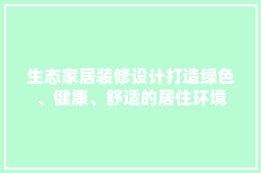 生态家居装修设计打造绿色、健康、舒适的居住环境