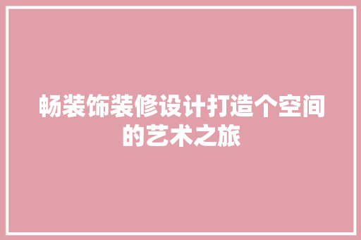 畅装饰装修设计打造个空间的艺术之旅