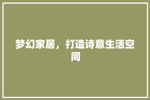 梦幻家居，打造诗意生活空间
