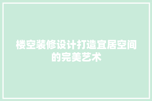 楼空装修设计打造宜居空间的完美艺术