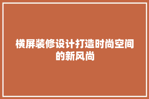 横屏装修设计打造时尚空间的新风尚