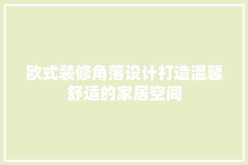 欧式装修角落设计打造温馨舒适的家居空间