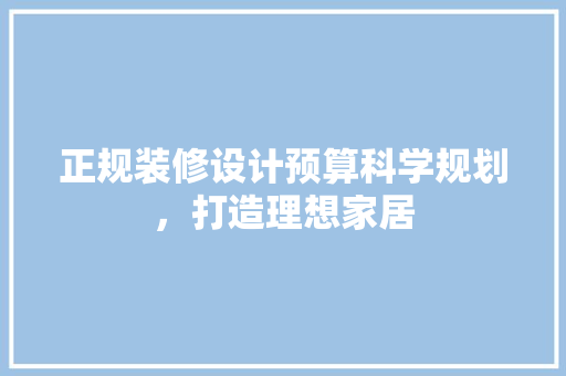 正规装修设计预算科学规划，打造理想家居