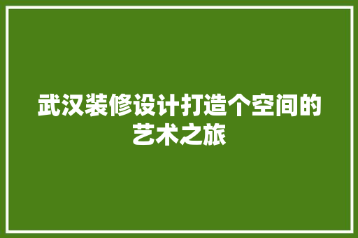 武汉装修设计打造个空间的艺术之旅