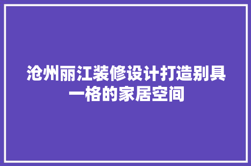 沧州丽江装修设计打造别具一格的家居空间