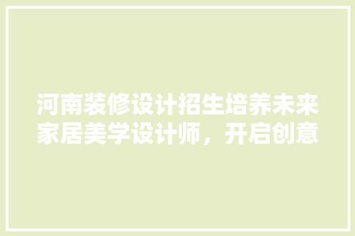 河南装修设计招生培养未来家居美学设计师，开启创意人生