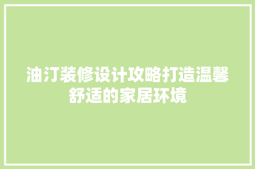 油汀装修设计攻略打造温馨舒适的家居环境