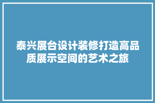 泰兴展台设计装修打造高品质展示空间的艺术之旅