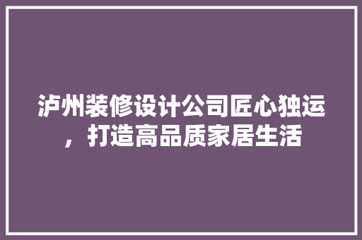 泸州装修设计公司匠心独运，打造高品质家居生活