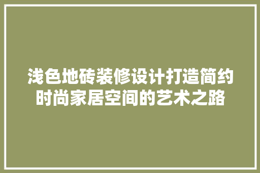 浅色地砖装修设计打造简约时尚家居空间的艺术之路