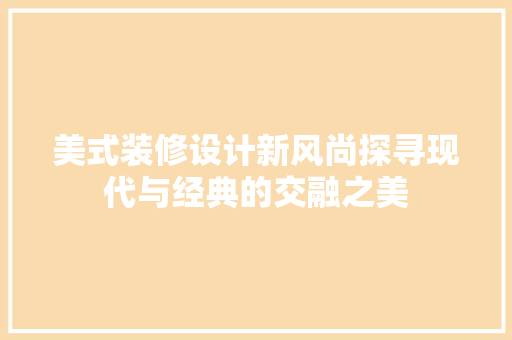 美式装修设计新风尚探寻现代与经典的交融之美
