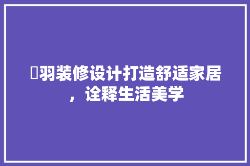 翙羽装修设计打造舒适家居，诠释生活美学