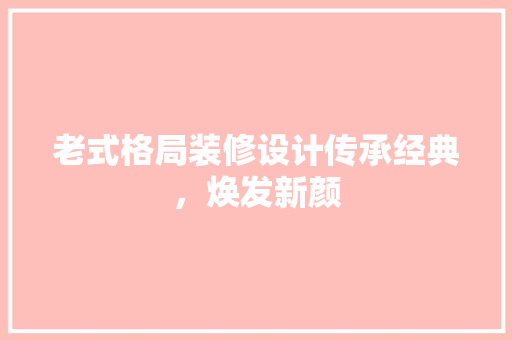 老式格局装修设计传承经典，焕发新颜