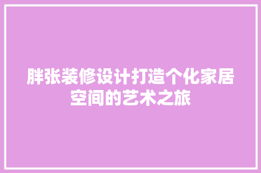 胖张装修设计打造个化家居空间的艺术之旅
