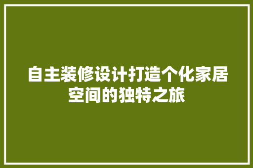 自主装修设计打造个化家居空间的独特之旅