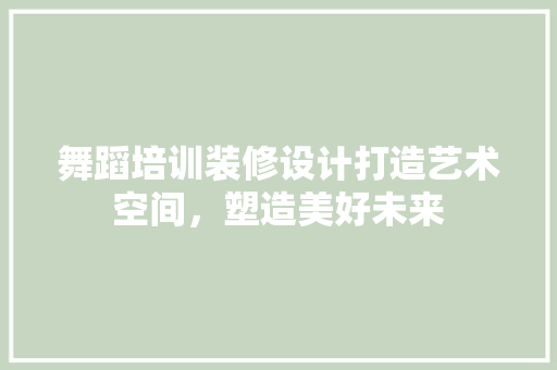 舞蹈培训装修设计打造艺术空间，塑造美好未来
