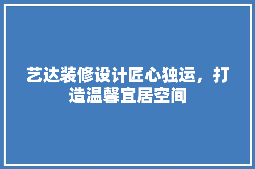 艺达装修设计匠心独运，打造温馨宜居空间