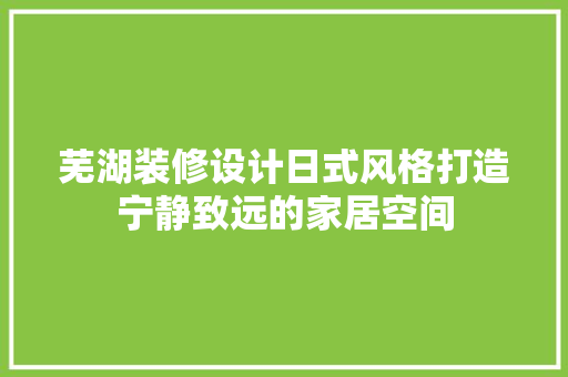 芜湖装修设计日式风格打造宁静致远的家居空间